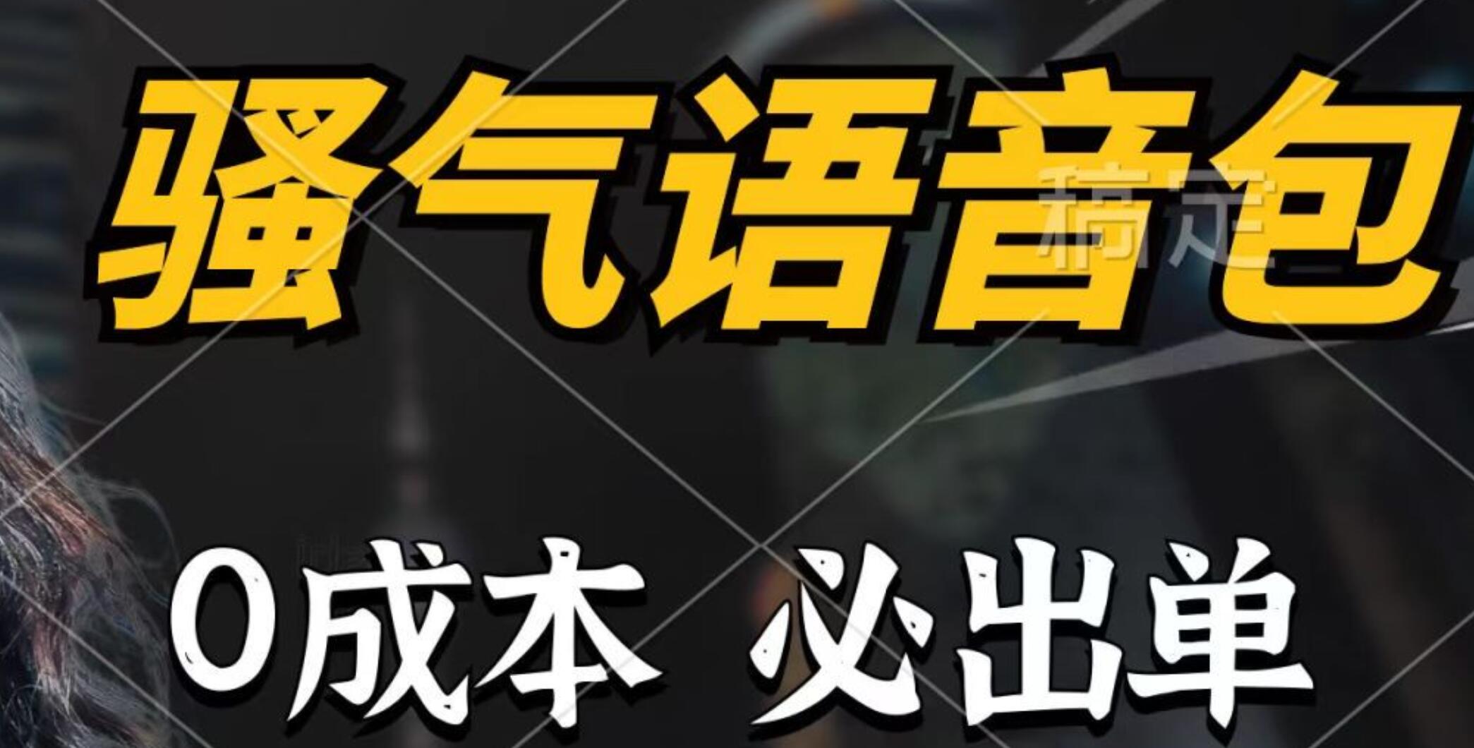 骚气语音包，0成本一天1000+，闭着眼也能出单，详细教程！创富副业网-网创项目资源站-副业项目-创业项目-搞钱项目创富副业网