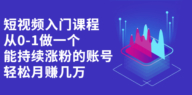 短视频入门课程，从0-1做一个能持续涨粉的账号创富副业网-网创项目资源站-副业项目-创业项目-搞钱项目创富副业网