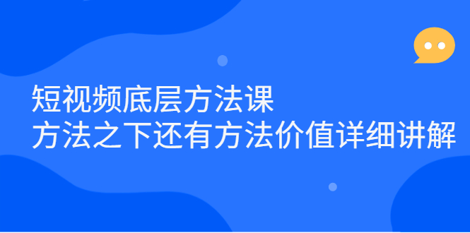 短视频底层方法课：方法之下还有方法价值详细讲解创富副业网-网创项目资源站-副业项目-创业项目-搞钱项目创富副业网