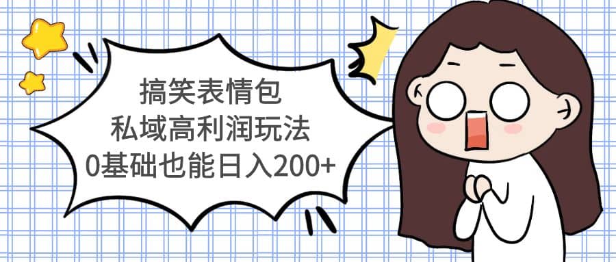 搞笑表情包私域高利润玩法创富副业网-网创项目资源站-副业项目-创业项目-搞钱项目创富副业网