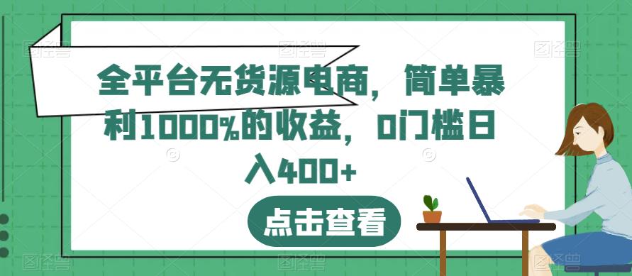 全平台无货源电商，简单暴利1000%的收益，0门槛日入400+【揭秘】创富副业网-网创项目资源站-副业项目-创业项目-搞钱项目创富副业网