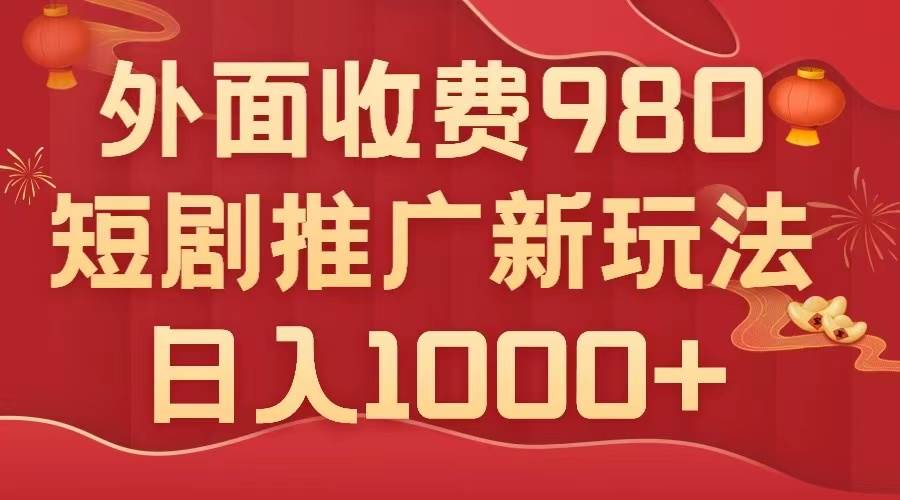 外面收费980，短剧推广最新搬运玩法，几分钟一个作品，日入1000+创富副业网-网创项目资源站-副业项目-创业项目-搞钱项目创富副业网