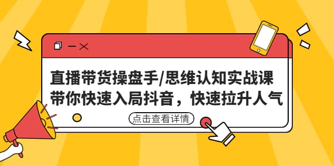 直播带货操盘手/思维认知实战课：带你快速入局抖音，快速拉升人气创富副业网-网创项目资源站-副业项目-创业项目-搞钱项目创富副业网