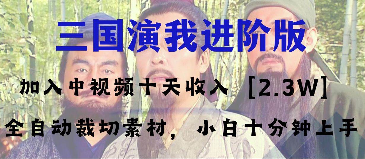 中视频十天收益2w＋，多平台爆火项目——三国演我高阶版，小白十分钟上手创富副业网-网创项目资源站-副业项目-创业项目-搞钱项目创富副业网