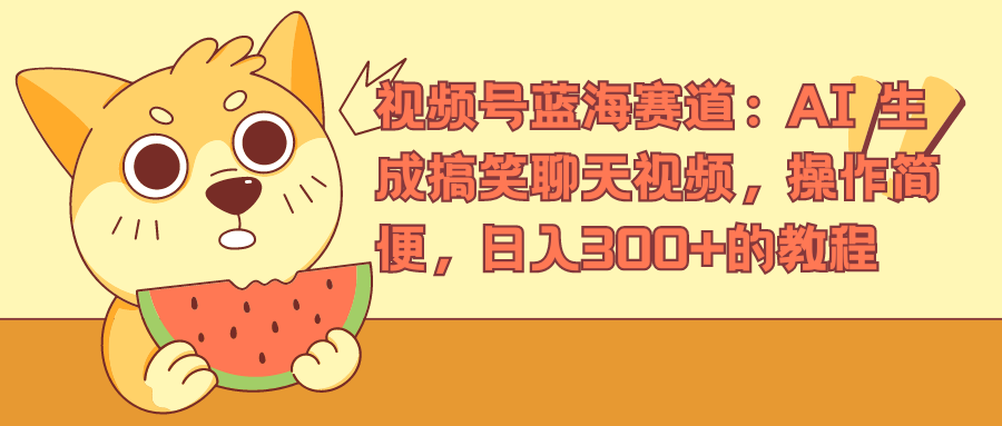 视频号蓝海赛道，AI 生成搞笑聊天视频，操作简便，日入300+的教程创富副业网-网创项目资源站-副业项目-创业项目-搞钱项目创富副业网