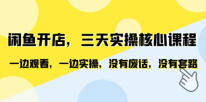 闲鱼开店，三天实操核心课程，一边观看，一边实操，没有废话，没有套路创富副业网-网创项目资源站-副业项目-创业项目-搞钱项目创富副业网