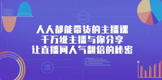 人人都能带货的主播课，让直播间人气翻倍的秘密创富副业网-网创项目资源站-副业项目-创业项目-搞钱项目创富副业网