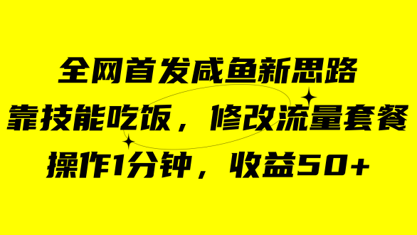 咸鱼冷门新玩法，靠“技能吃饭”，修改流量套餐，操作1分钟，收益50+创富副业网-网创项目资源站-副业项目-创业项目-搞钱项目创富副业网
