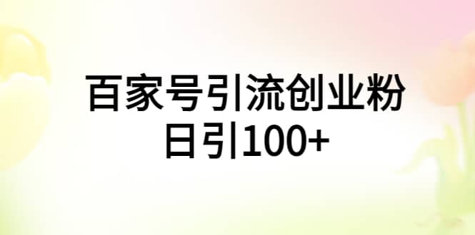 百家号引流创业粉日引100+有手机电脑就可以操作创富副业网-网创项目资源站-副业项目-创业项目-搞钱项目创富副业网
