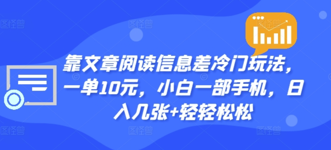 靠文章阅读信息差冷门玩法，一单十元，轻松做到日入2000+创富副业网-网创项目资源站-副业项目-创业项目-搞钱项目创富副业网