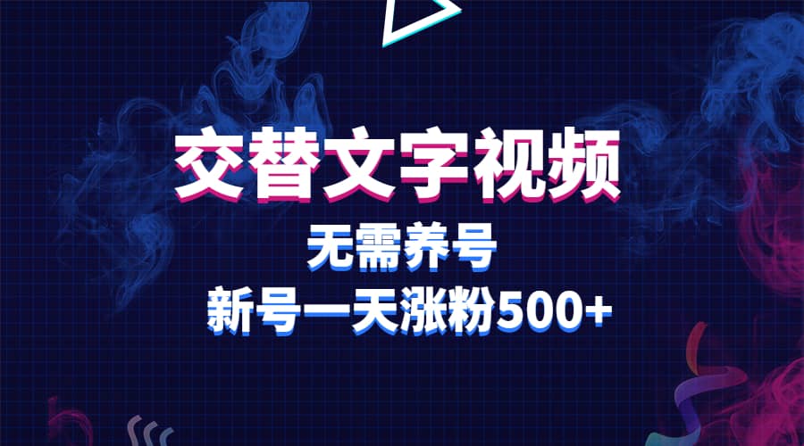 交替文字视频，无需养号，新号一天涨粉500+创富副业网-网创项目资源站-副业项目-创业项目-搞钱项目创富副业网