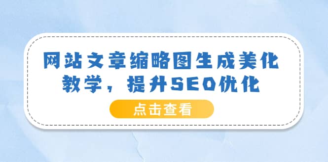 网站文章缩略图生成美化教学，提升SEO优化（教程+程序）创富副业网-网创项目资源站-副业项目-创业项目-搞钱项目创富副业网