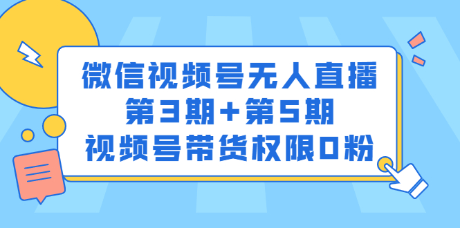 微信视频号无人直播第3期+第5期，视频号带货权限0粉价值1180元创富副业网-网创项目资源站-副业项目-创业项目-搞钱项目创富副业网