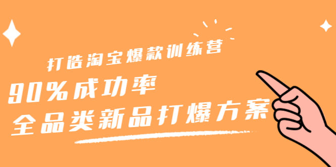 打造淘宝爆款训练营，90%成功率：全品类新品打爆方案创富副业网-网创项目资源站-副业项目-创业项目-搞钱项目创富副业网
