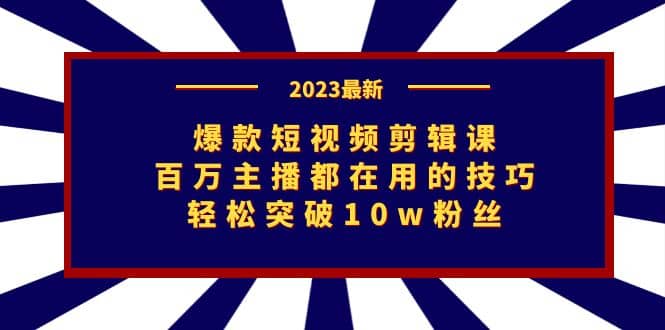 爆款短视频剪辑课：百万主播都在用的技巧，轻松突破10w粉丝创富副业网-网创项目资源站-副业项目-创业项目-搞钱项目创富副业网