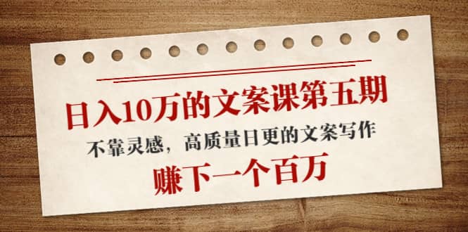 文案课第五期， 不靠灵感，高质量日更的文案写作创富副业网-网创项目资源站-副业项目-创业项目-搞钱项目创富副业网