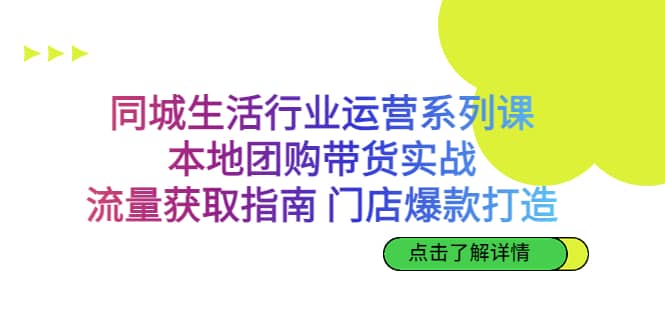 同城生活行业运营系列课：本地团购带货实战，流量获取指南 门店爆款打造创富副业网-网创项目资源站-副业项目-创业项目-搞钱项目创富副业网