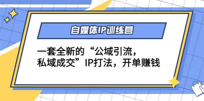 自媒体IP训练营(12+13期)一套全新的“公域引流，私域成交”IP打法创富副业网-网创项目资源站-副业项目-创业项目-搞钱项目创富副业网