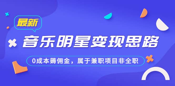 某公众号付费文章《音乐明星变现思路，0成本薅佣金，属于兼职项目非全职》创富副业网-网创项目资源站-副业项目-创业项目-搞钱项目创富副业网