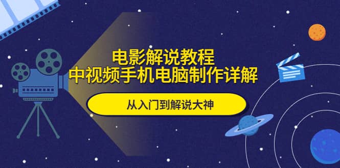 电影解说教程，中视频手机电脑制作详解，从入门到解说大神创富副业网-网创项目资源站-副业项目-创业项目-搞钱项目创富副业网