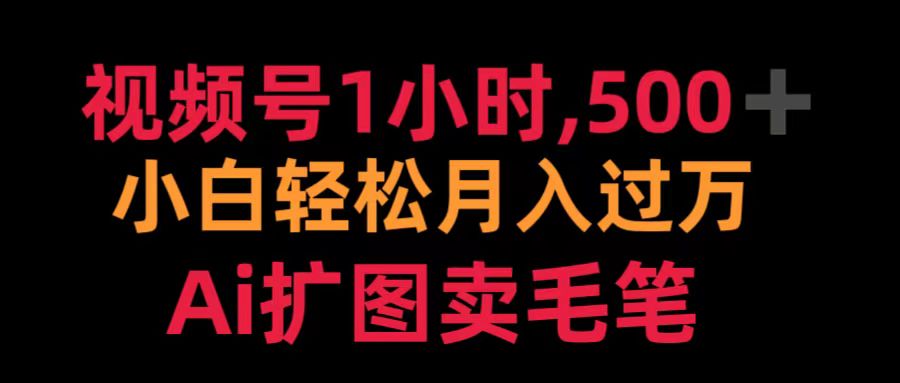视频号1小时，500＋ 小白轻松月入过万 Ai扩图卖毛笔创富副业网-网创项目资源站-副业项目-创业项目-搞钱项目创富副业网