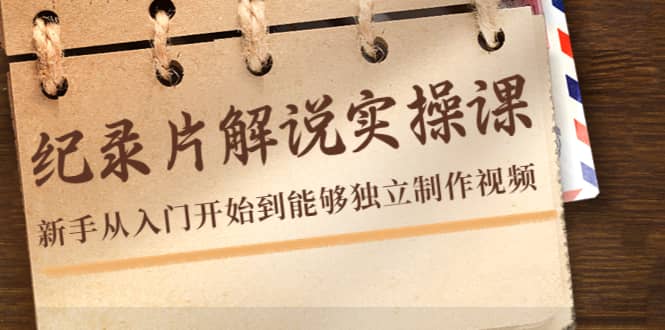 纪录片解说实操课，新手从入门开始到能够独立制作视频（22节课）创富副业网-网创项目资源站-副业项目-创业项目-搞钱项目创富副业网