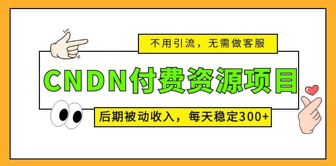 CNDN付费资源项目，不用引流，无需做客服，后期被动收入创富副业网-网创项目资源站-副业项目-创业项目-搞钱项目创富副业网