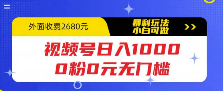 视频号日入1000，0粉0元无门槛，暴利玩法，小白可做，拆解教程创富副业网-网创项目资源站-副业项目-创业项目-搞钱项目创富副业网