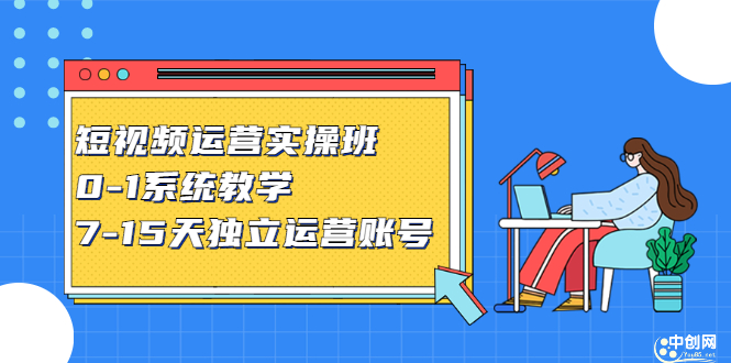 短视频运营实操班，0-1系统教学，​7-15天独立运营账号创富副业网-网创项目资源站-副业项目-创业项目-搞钱项目创富副业网