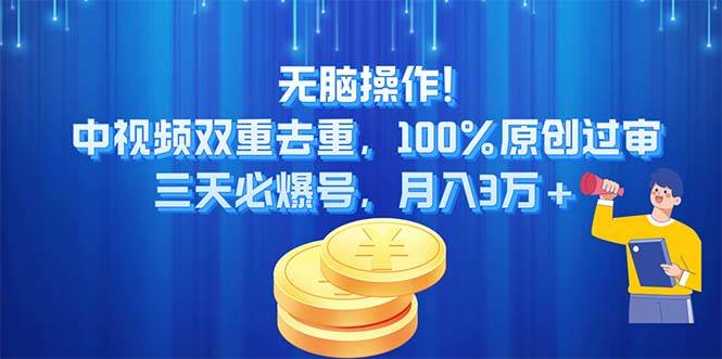 无脑操作!中视频双重去重，100%原创过审，三天必爆号，月入3万+创富副业网-网创项目资源站-副业项目-创业项目-搞钱项目创富副业网
