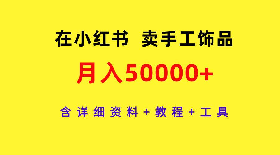 在小红书卖手工饰品，月入50000+，含详细资料+教程+工具创富副业网-网创项目资源站-副业项目-创业项目-搞钱项目创富副业网