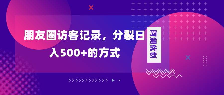 朋友圈访客记录，分裂日入500+，变现加分裂创富副业网-网创项目资源站-副业项目-创业项目-搞钱项目创富副业网