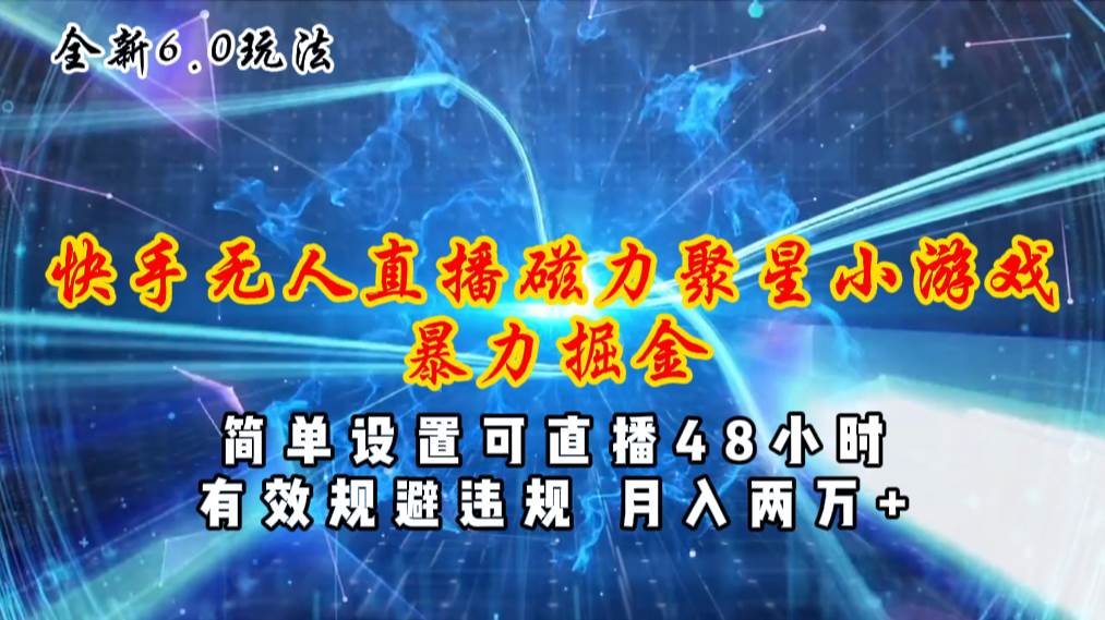 全新6.0快手无人直播，磁力聚星小游戏暴力项目，简单设置，直播48小时…创富副业网-网创项目资源站-副业项目-创业项目-搞钱项目创富副业网