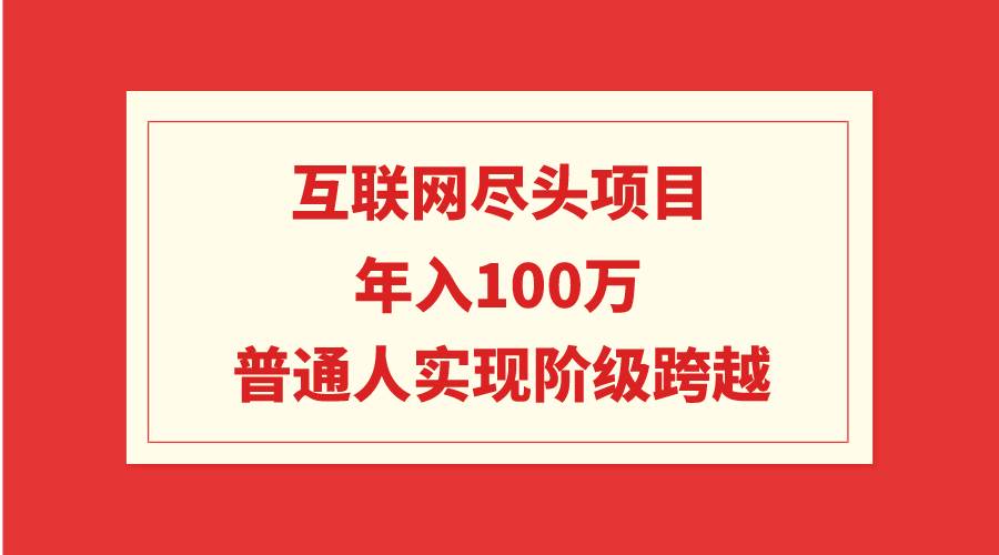 互联网尽头项目：年入100W，普通人实现阶级跨越创富副业网-网创项目资源站-副业项目-创业项目-搞钱项目创富副业网