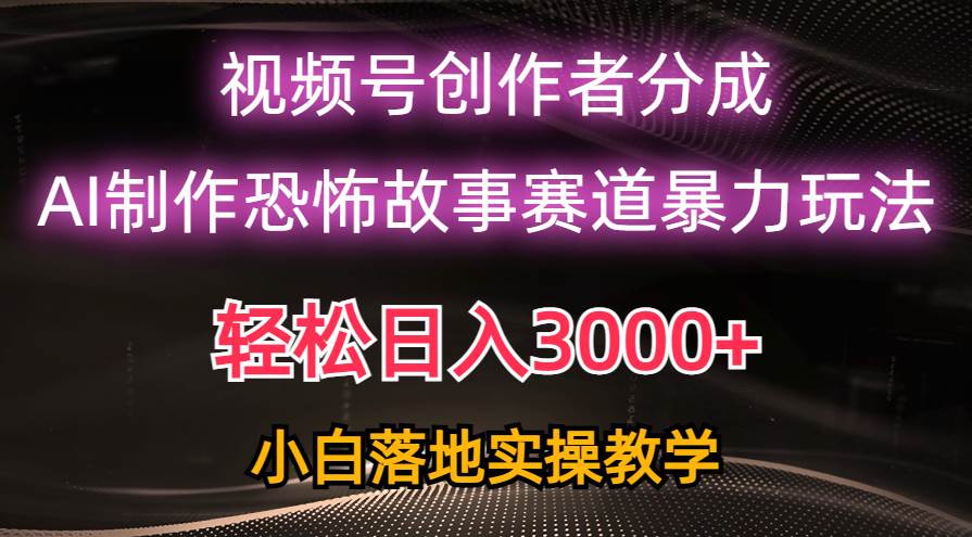 日入3000+，视频号AI恐怖故事赛道暴力玩法，轻松过原创，小白也能轻松上手创富副业网-网创项目资源站-副业项目-创业项目-搞钱项目创富副业网