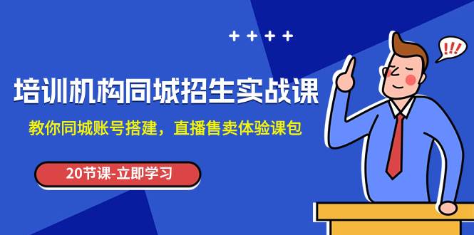 培训机构-同城招生实操课，教你同城账号搭建，直播售卖体验课包创富副业网-网创项目资源站-副业项目-创业项目-搞钱项目创富副业网