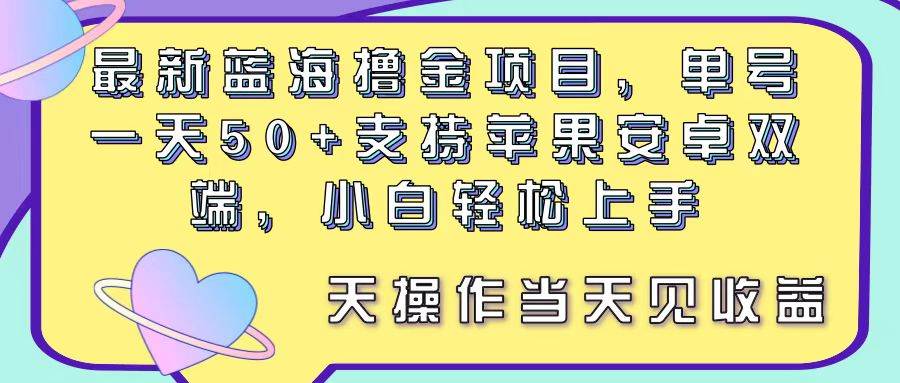 最新蓝海撸金项目，单号一天50+， 支持苹果安卓双端，小白轻松上手 当…创富副业网-网创项目资源站-副业项目-创业项目-搞钱项目创富副业网
