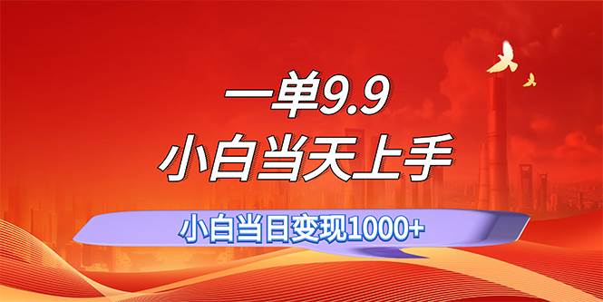 一单9.9，一天轻松上百单，不挑人，小白当天上手，一分钟一条作品创富副业网-网创项目资源站-副业项目-创业项目-搞钱项目创富副业网