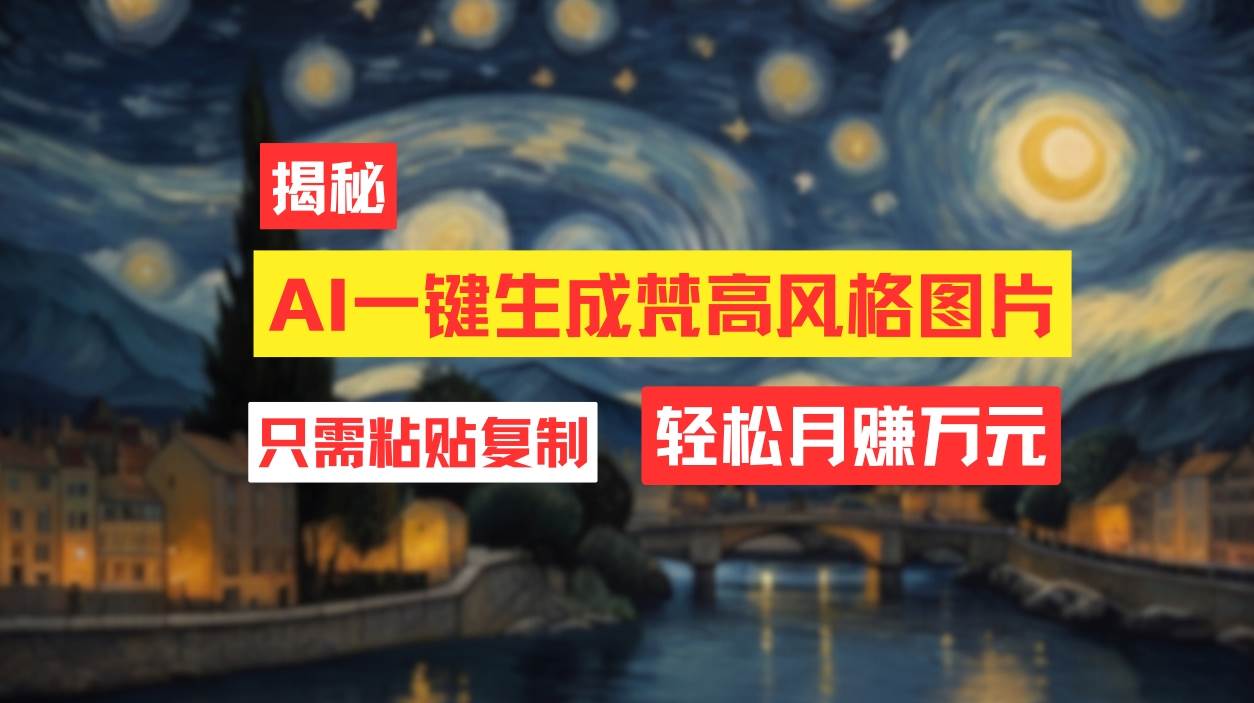 用AI工具生成梵高风格图片，月入过万只需简单几步！创富副业网-网创项目资源站-副业项目-创业项目-搞钱项目创富副业网