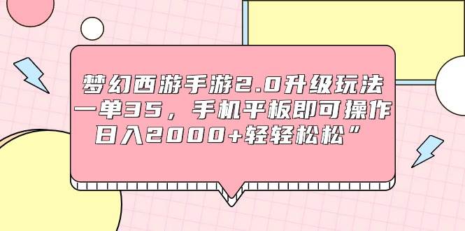 梦幻西游手游2.0升级玩法，一单35，手机平板即可操作，日入2000+轻轻松松”创富副业网-网创项目资源站-副业项目-创业项目-搞钱项目创富副业网