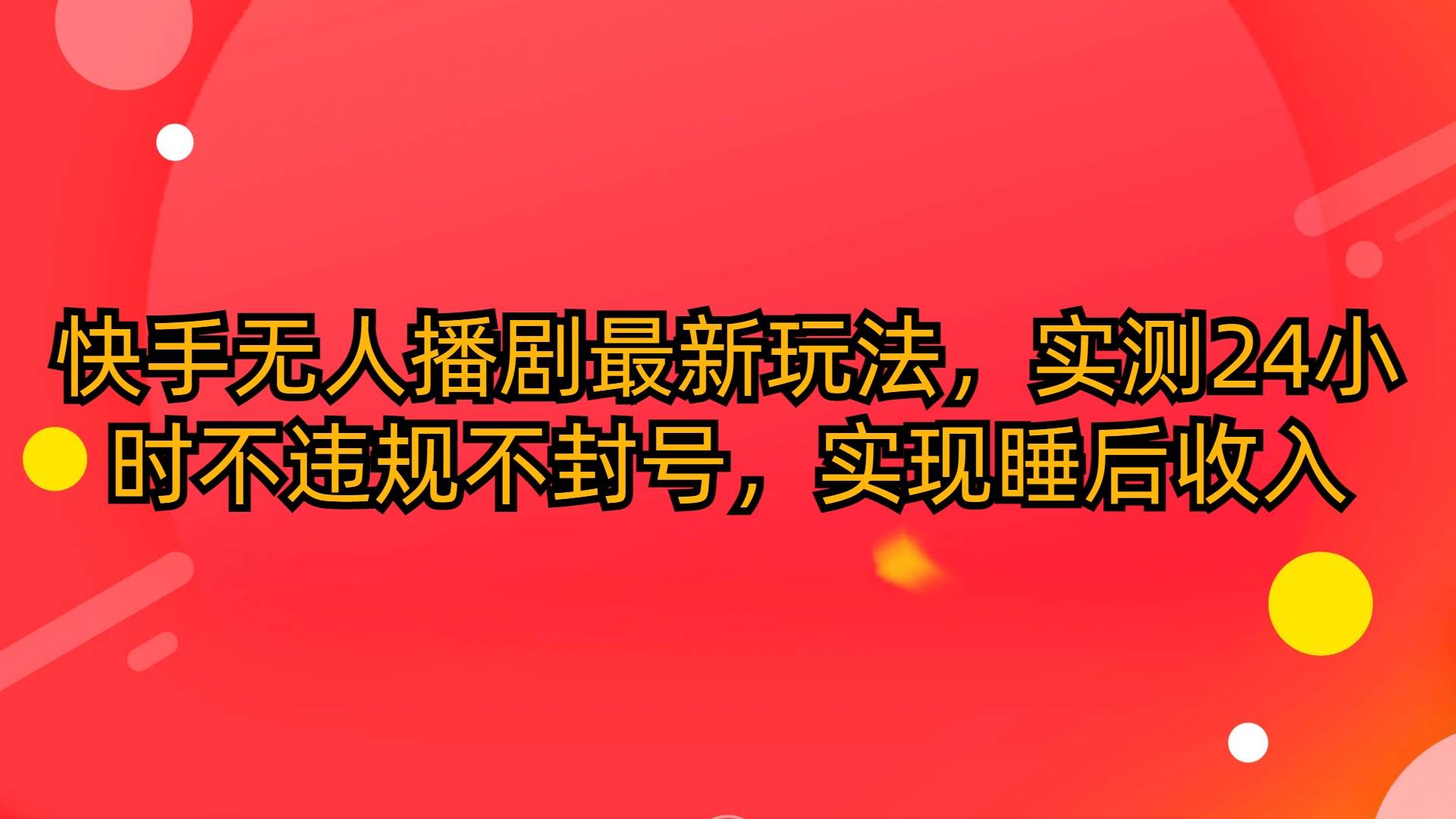 快手无人播剧最新玩法，实测24小时不违规不封号，实现睡后收入创富副业网-网创项目资源站-副业项目-创业项目-搞钱项目创富副业网