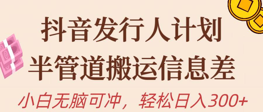 抖音发行人计划，半管道搬运，日入300+，新手小白无脑冲创富副业网-网创项目资源站-副业项目-创业项目-搞钱项目创富副业网