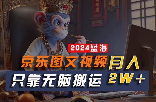 2024最新蓝海项目，只靠无脑搬运，不需要剪辑，有手就会，京东图文视频…创富副业网-网创项目资源站-副业项目-创业项目-搞钱项目创富副业网