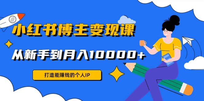 小红书博主变现课(9节课)创富副业网-网创项目资源站-副业项目-创业项目-搞钱项目创富副业网
