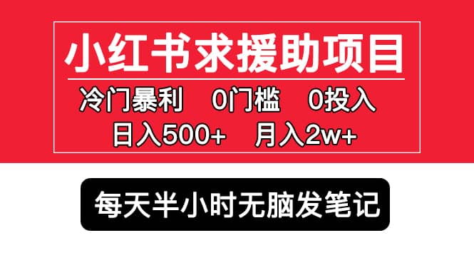 小红书求援助项目，冷门0门槛无脑发笔记创富副业网-网创项目资源站-副业项目-创业项目-搞钱项目创富副业网