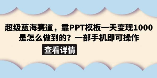 超级蓝海赛道，靠PPT模板一天变现1000是怎么做到的（教程+99999份PPT模板）创富副业网-网创项目资源站-副业项目-创业项目-搞钱项目创富副业网