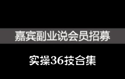 嘉宾副业说实操36技合集，价值1380元创富副业网-网创项目资源站-副业项目-创业项目-搞钱项目创富副业网
