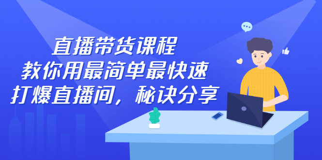 直播带货课程，教你用最简单最快速打爆直播间创富副业网-网创项目资源站-副业项目-创业项目-搞钱项目创富副业网
