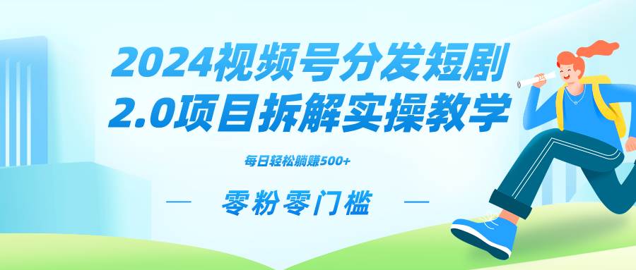 2024视频分发短剧2.0项目拆解实操教学，零粉零门槛可矩阵分裂推广管道收益创富副业网-网创项目资源站-副业项目-创业项目-搞钱项目创富副业网