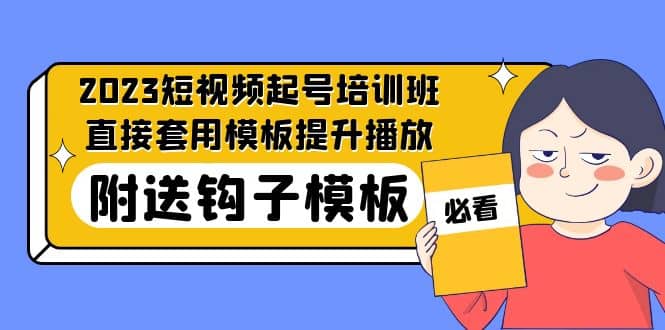 2023最新短视频起号培训班：直接套用模板提升播放，附送钩子模板-31节课创富副业网-网创项目资源站-副业项目-创业项目-搞钱项目创富副业网